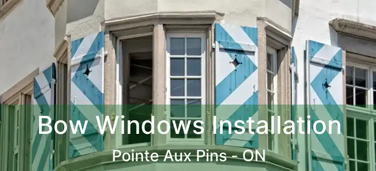  Bow Windows Installation Pointe Aux Pins - ON