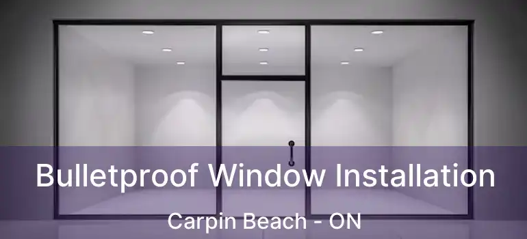  Bulletproof Window Installation Carpin Beach - ON