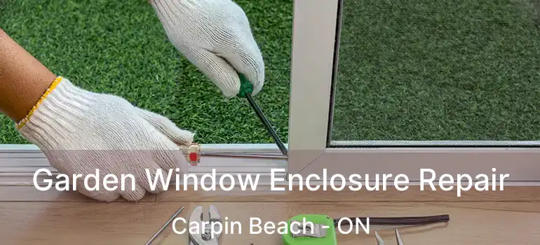  Garden Window Enclosure Repair Carpin Beach - ON