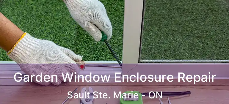  Garden Window Enclosure Repair Sault Ste. Marie - ON