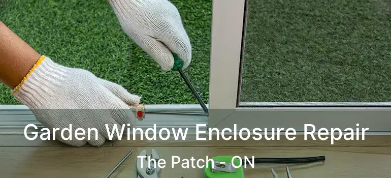  Garden Window Enclosure Repair The Patch - ON