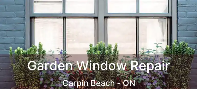  Garden Window Repair Carpin Beach - ON