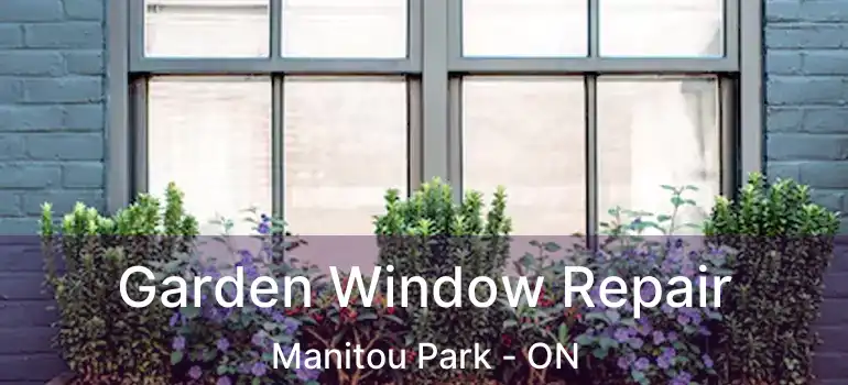  Garden Window Repair Manitou Park - ON