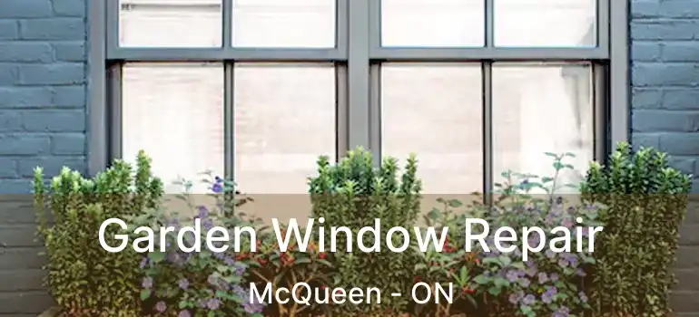  Garden Window Repair McQueen - ON