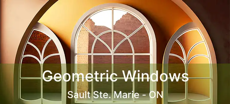  Geometric Windows Sault Ste. Marie - ON