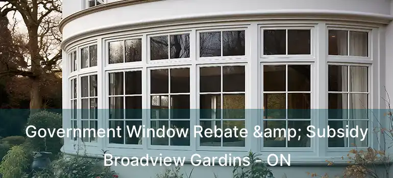  Government Window Rebate & Subsidy Broadview Gardins - ON