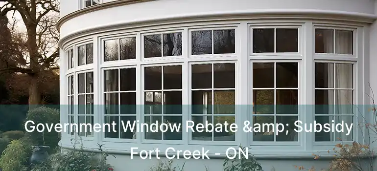  Government Window Rebate & Subsidy Fort Creek - ON