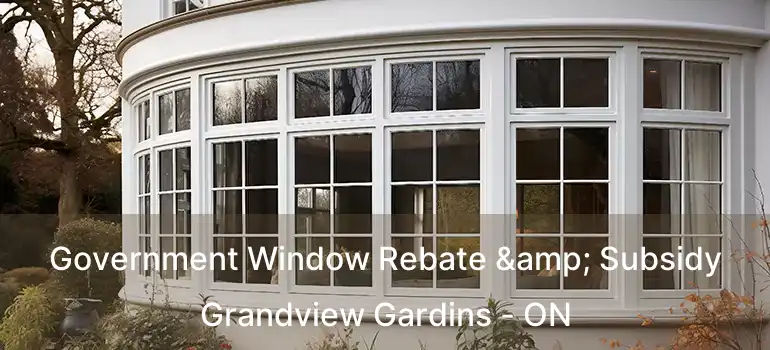  Government Window Rebate & Subsidy Grandview Gardins - ON