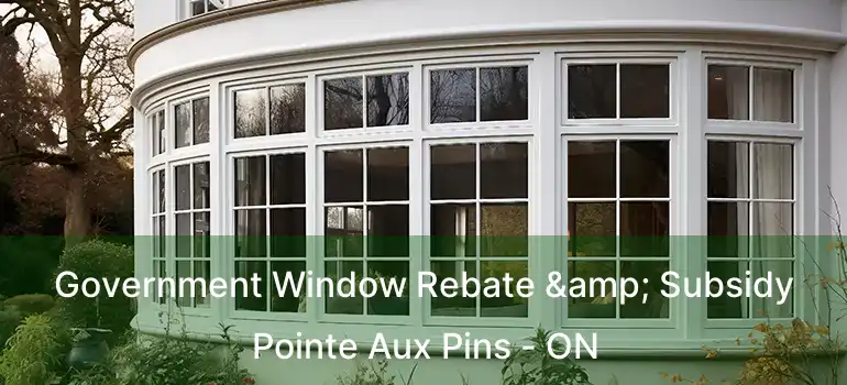  Government Window Rebate & Subsidy Pointe Aux Pins - ON