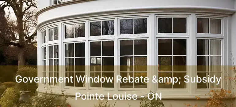  Government Window Rebate & Subsidy Pointe Louise - ON