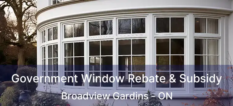  Government Window Rebate & Subsidy Broadview Gardins - ON