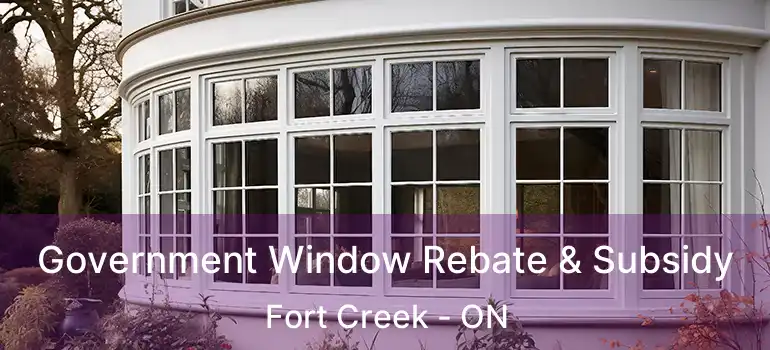  Government Window Rebate & Subsidy Fort Creek - ON