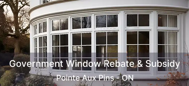  Government Window Rebate & Subsidy Pointe Aux Pins - ON