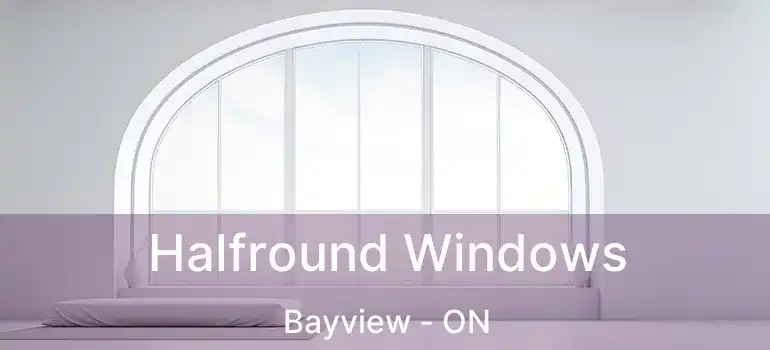 Halfround Windows Bayview - ON
