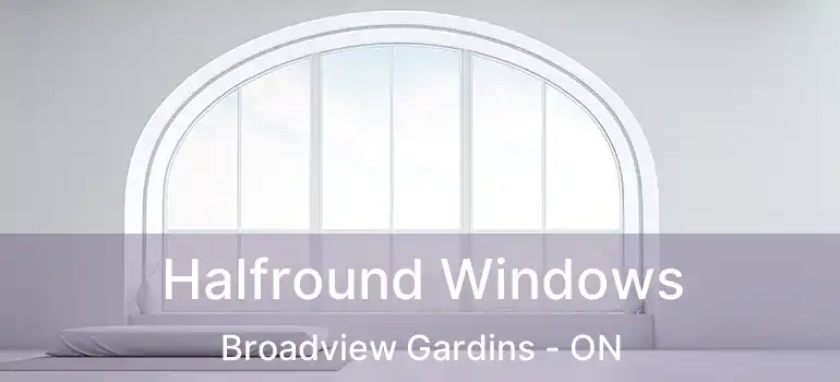  Halfround Windows Broadview Gardins - ON