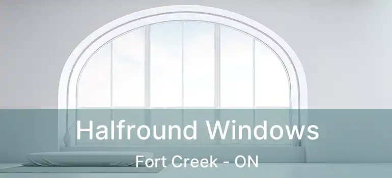  Halfround Windows Fort Creek - ON