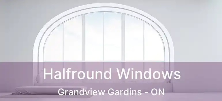  Halfround Windows Grandview Gardins - ON