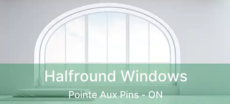  Halfround Windows Pointe Aux Pins - ON