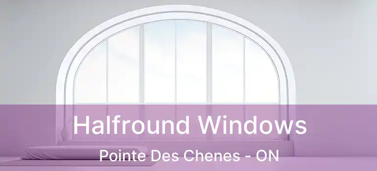  Halfround Windows Pointe Des Chenes - ON