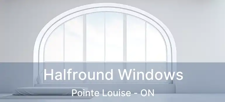  Halfround Windows Pointe Louise - ON