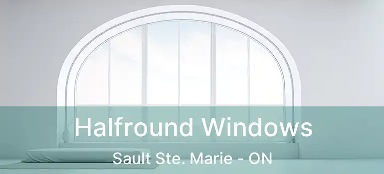  Halfround Windows Sault Ste. Marie - ON