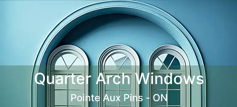  Quarter Arch Windows Pointe Aux Pins - ON