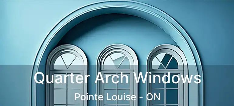  Quarter Arch Windows Pointe Louise - ON
