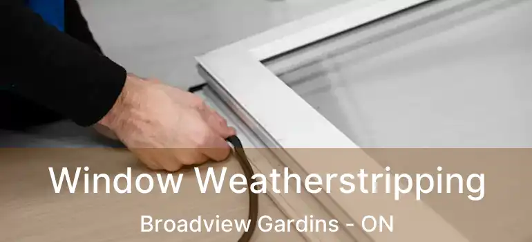  Window Weatherstripping Broadview Gardins - ON