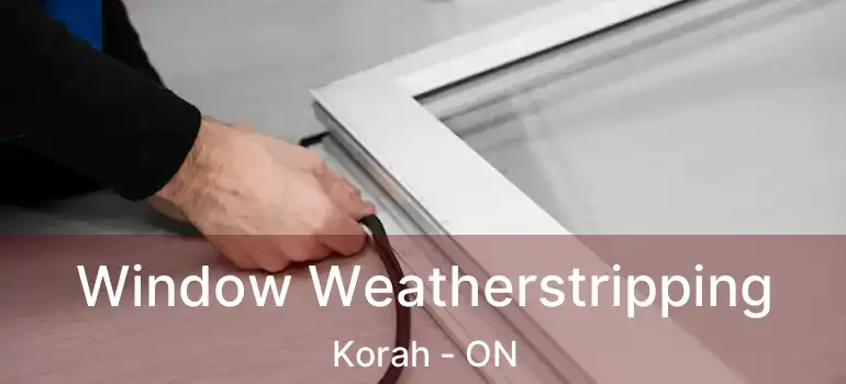  Window Weatherstripping Korah - ON