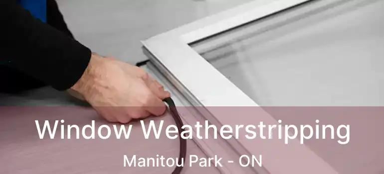  Window Weatherstripping Manitou Park - ON